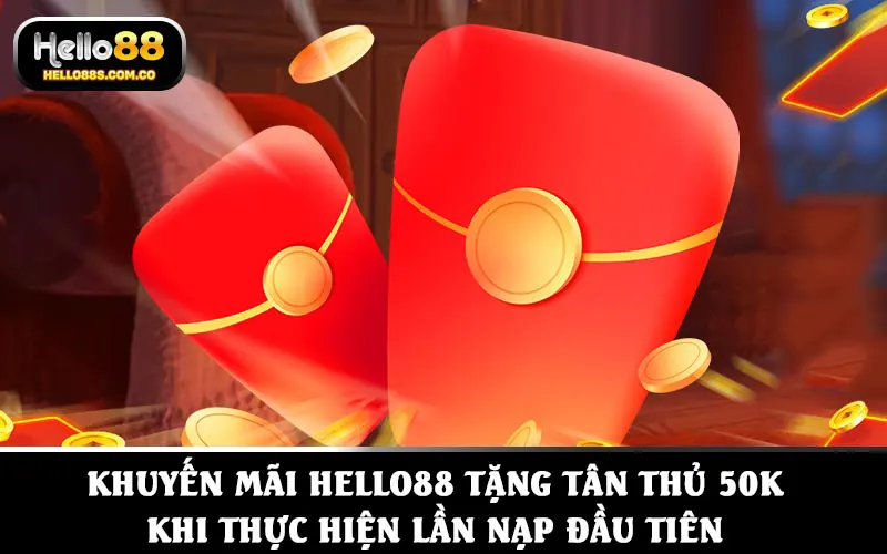 Khuyến mãi HELLO88 tặng tân thủ 50K khi thực hiện lần nạp đầu tiên