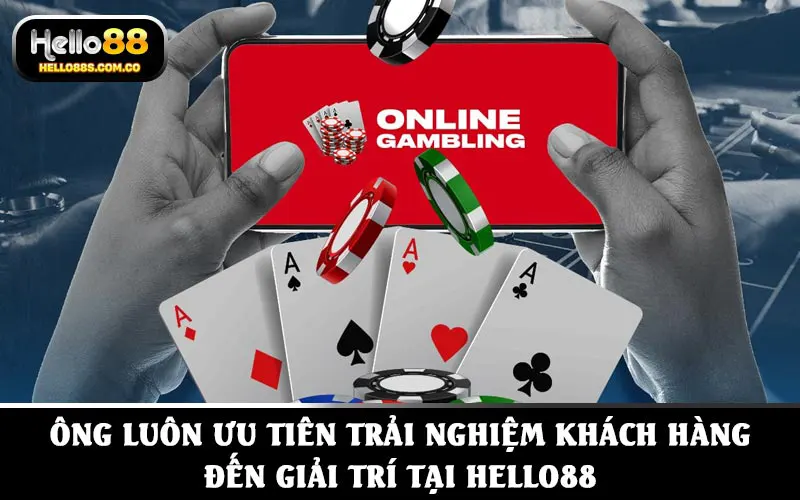 Ông luôn ưu tiên trải nghiệm khách hàng đến giải trí tại HELLO88
