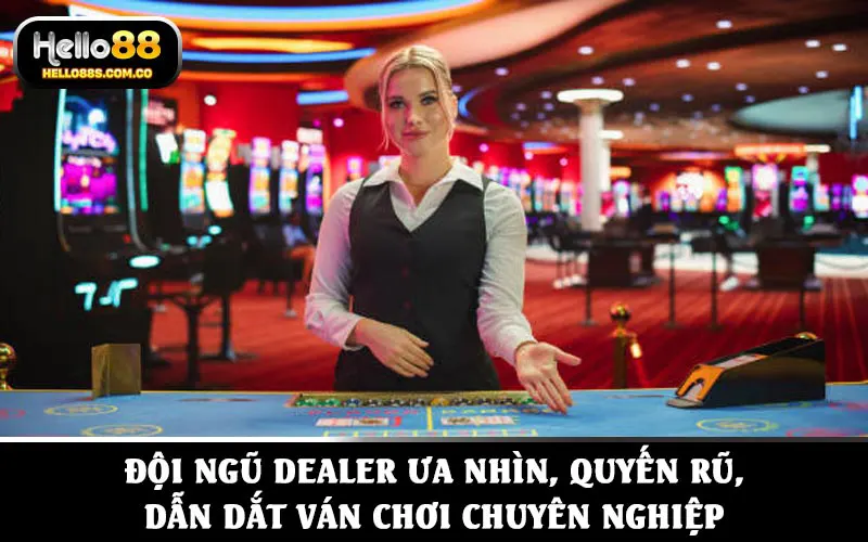 Đội ngũ dealer ưa nhìn, quyến rũ, dẫn dắt ván chơi chuyên nghiệp
