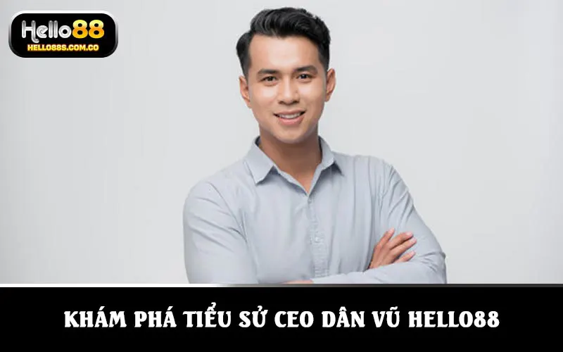 Khám phá tiểu sử CEO Dân Vũ HELLO88